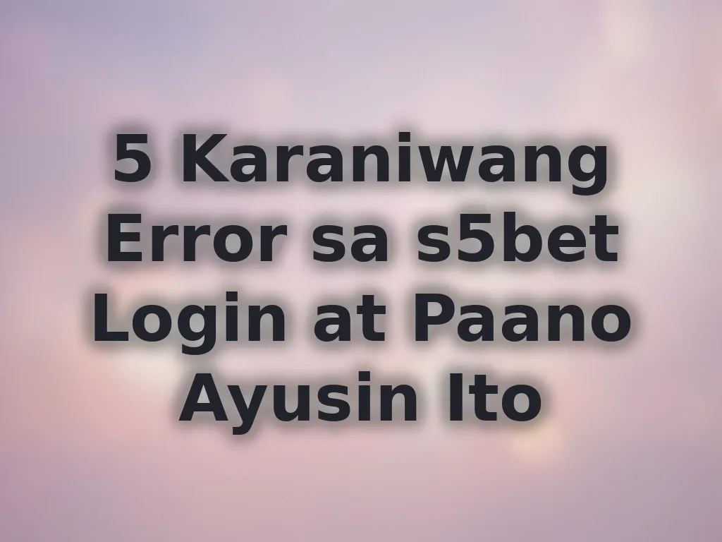 5 Karaniwang Error sa s5bet Login at Paano Ayusin Ito